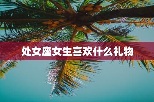处女座女生喜欢什么礼物