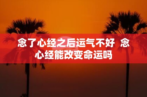 念了心经之后运气不好 念心经能改变命运吗