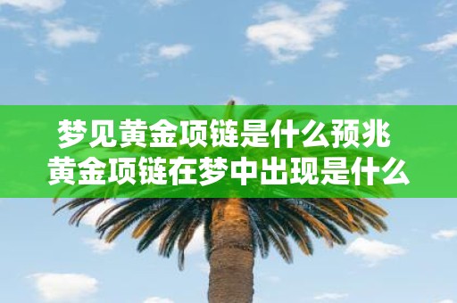 梦见黄金项链是什么预兆 黄金项链在梦中出现是什么意思