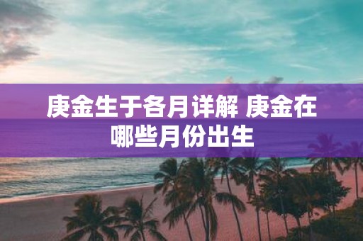 庚金生于各月详解 庚金在哪些月份出生