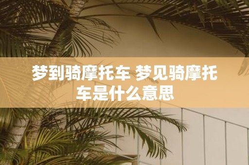 梦到骑摩托车 梦见骑摩托车是什么意思