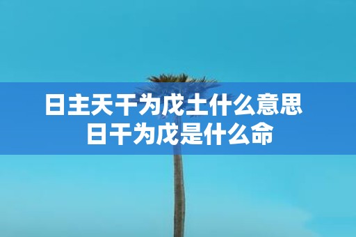 日主天干为戊土什么意思 日干为戊是什么命