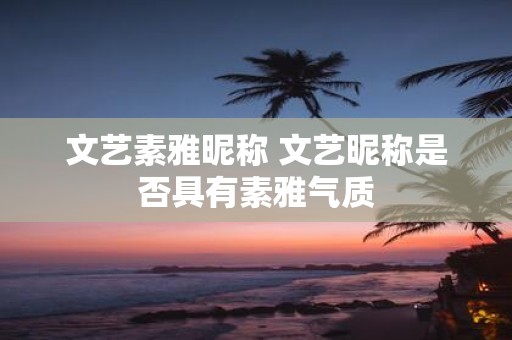 文艺素雅昵称 文艺昵称是否具有素雅气质