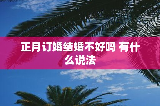 正月订婚结婚不好吗 有什么说法