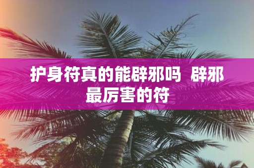 护身符真的能辟邪吗 辟邪最厉害的符