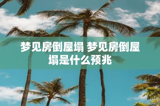梦见房倒屋塌 梦见房倒屋塌是什么预兆