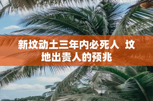 新坟动土三年内必死人 坟地出贵人的预兆