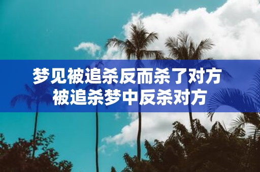 梦见被追杀反而杀了对方 被追杀梦中反杀对方