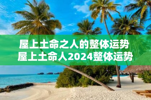 屋上土命之人的整体运势 屋上土命人2025整体运势如何