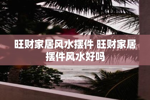 旺财家居风水摆件 旺财家居摆件风水好吗