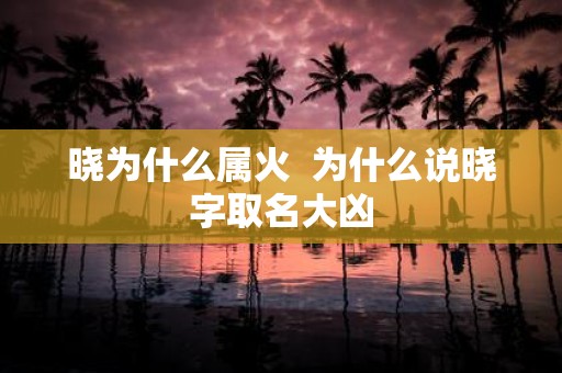 晓为什么属火 为什么说晓字取名大凶