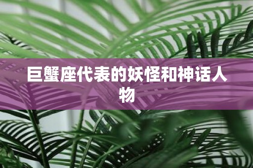 巨蟹座代表的妖怪和神话人物