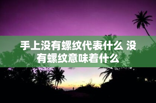 手上没有螺纹代表什么 没有螺纹意味着什么