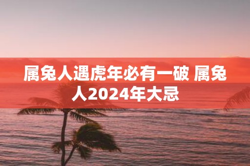 属兔人遇虎年必有一破 属兔人2025年大忌
