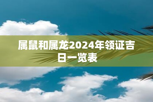 属鼠和属龙2025年领证吉日一览表
