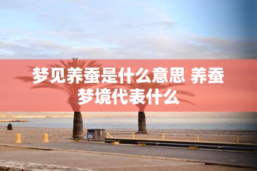 梦见养蚕是什么意思 养蚕梦境代表什么
