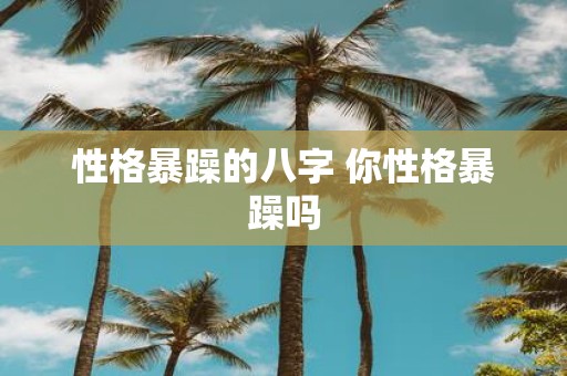 性格暴躁的八字 你性格暴躁吗