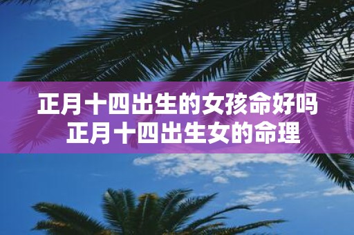 正月十四出生的女孩命好吗 正月十四出生女的命理