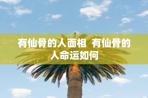 有仙骨的人面相 有仙骨的人命运如何
