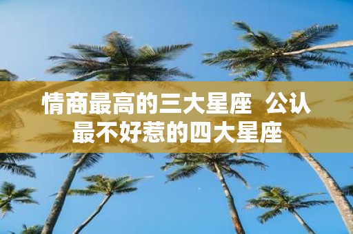 情商最高的三大星座 公认最不好惹的四大星座
