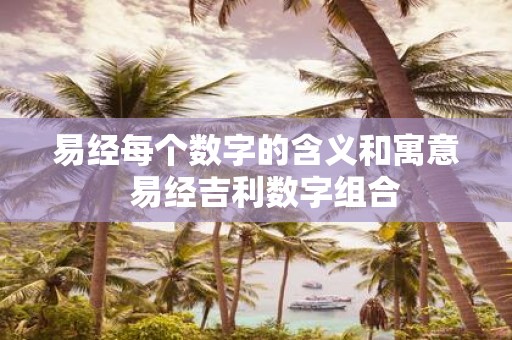 易经每个数字的含义和寓意 易经吉利数字组合
