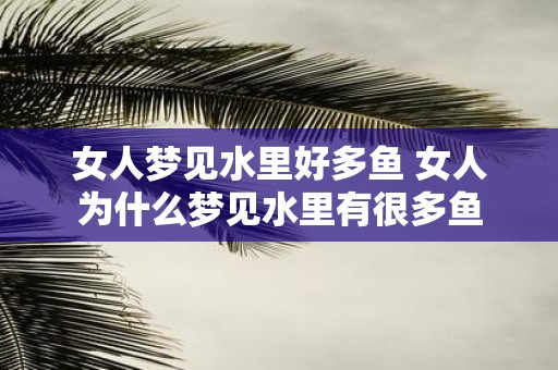 女人梦见水里好多鱼 女人为什么梦见水里有很多鱼