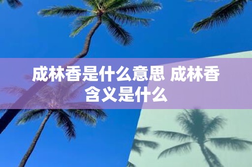 成林香是什么意思 成林香含义是什么