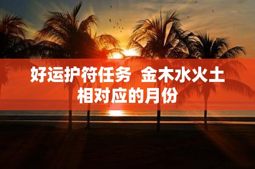 好运护符任务 金木水火土相对应的月份