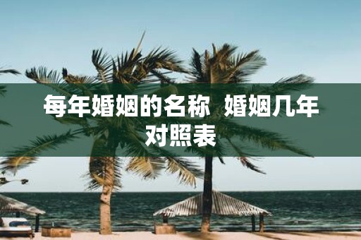 每年婚姻的名称 婚姻几年对照表