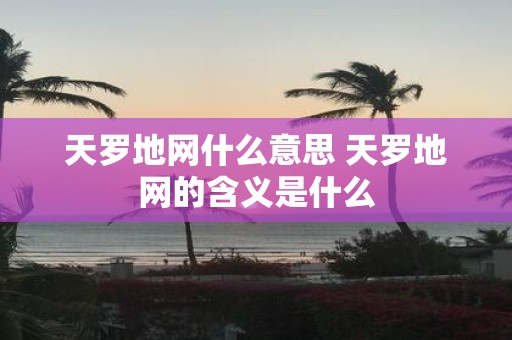 天罗地网什么意思 天罗地网的含义是什么