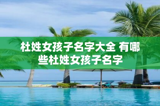 杜姓女孩子名字大全 有哪些杜姓女孩子名字