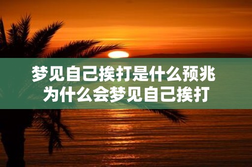 梦见自己挨打是什么预兆 为什么会梦见自己挨打