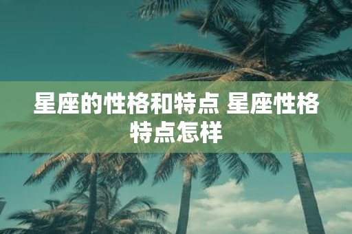 星座的性格和特点 星座性格特点怎样