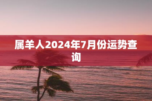 属羊人2025年7月份运势查询