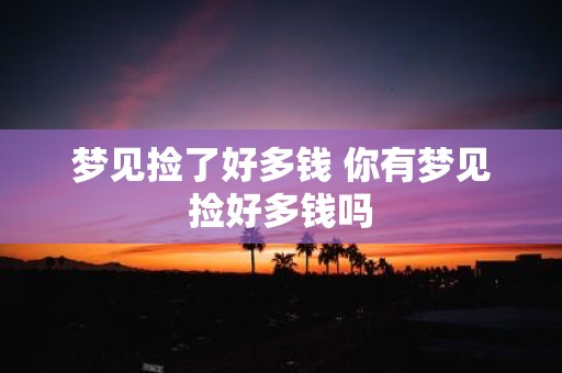 梦见捡了好多钱 你有梦见捡好多钱吗