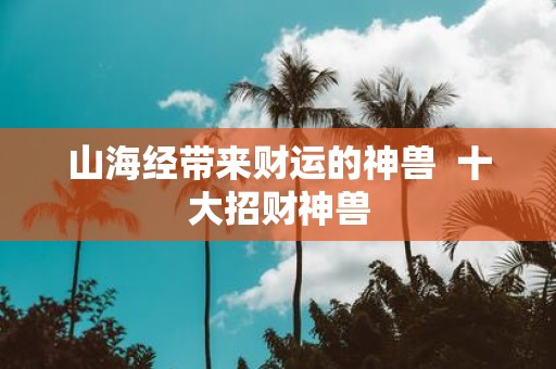 山海经带来财运的神兽 十大招财神兽