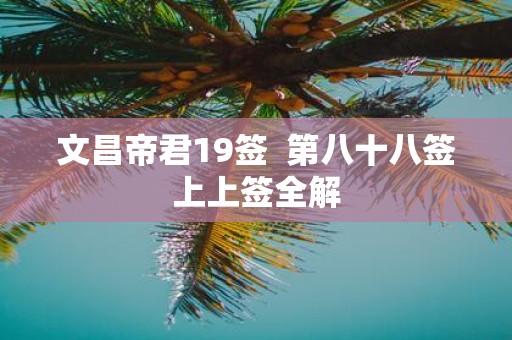 文昌帝君19签 第八十八签上上签全解