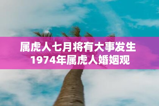 属虎人七月将有大事发生 1974年属虎人婚姻观