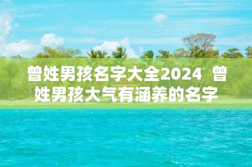 曾姓男孩名字大全2025 曾姓男孩大气有涵养的名字