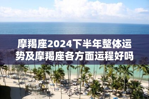 摩羯座2025下半年整体运势及摩羯座各方面运程好吗