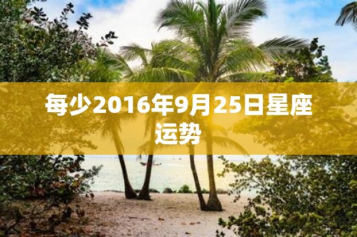 每少2016年9月25日星座运势