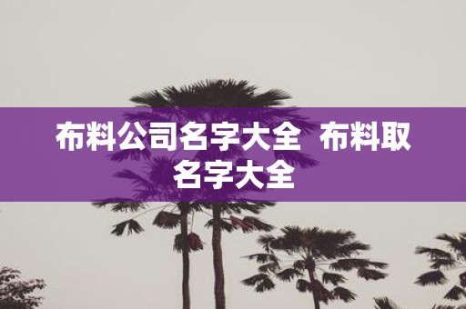 布料公司名字大全 布料取名字大全