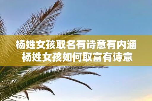 杨姓女孩取名有诗意有内涵 杨姓女孩如何取富有诗意的名字