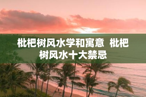 枇杷树风水学和寓意 枇杷树风水十大禁忌