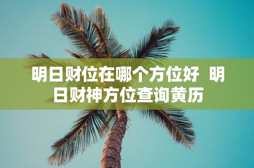 明日财位在哪个方位好 明日财神方位查询黄历
