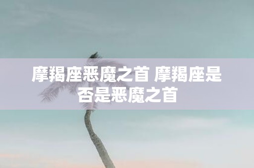摩羯座恶魔之首 摩羯座是否是恶魔之首
