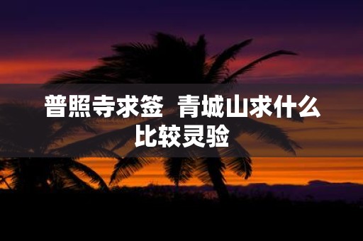 普照寺求签 青城山求什么比较灵验
