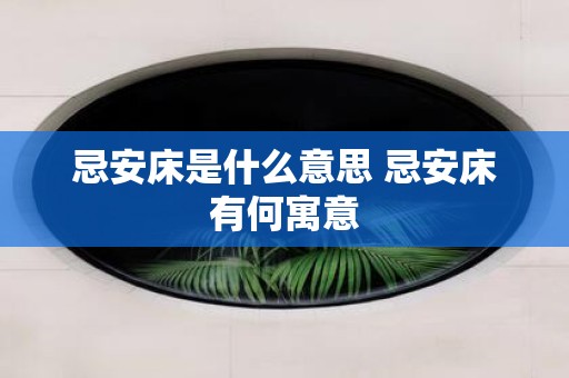 忌安床是什么意思 忌安床有何寓意