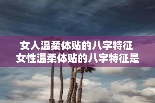 女人温柔体贴的八字特征 女性温柔体贴的八字特征是什么