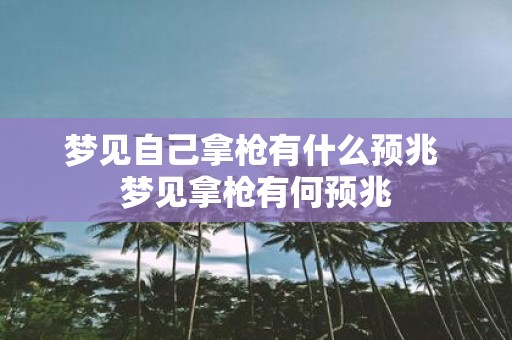 梦见自己拿枪有什么预兆 梦见拿枪有何预兆